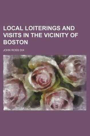 Cover of Local Loiterings and Visits in the Vicinity of Boston