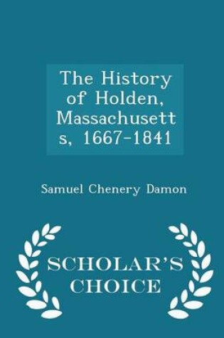 Cover of The History of Holden, Massachusetts, 1667-1841 - Scholar's Choice Edition