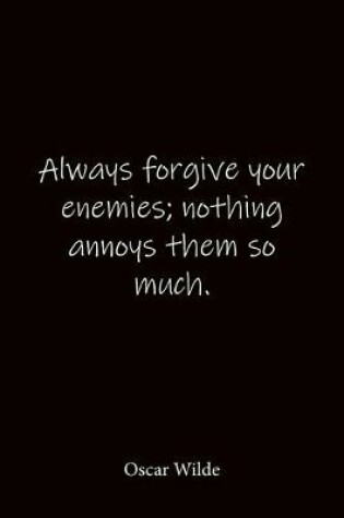 Cover of Always forgive your enemies; nothing annoys them so much. Oscar Wilde