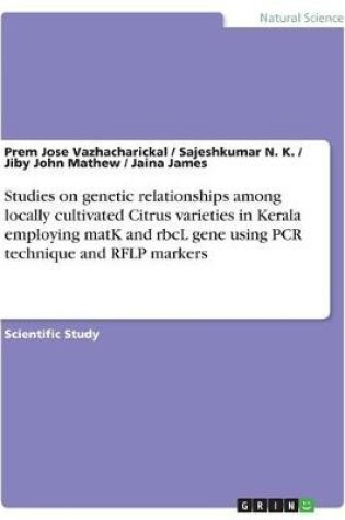 Cover of Studies on genetic relationships among locally cultivated Citrus varieties in Kerala employing matK and rbcL gene using PCR technique and RFLP markers