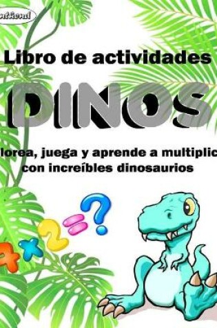 Cover of Libro de actividades DINOS. Colorea, juega y aprende a multiplicar con increIbles dinosaurios.