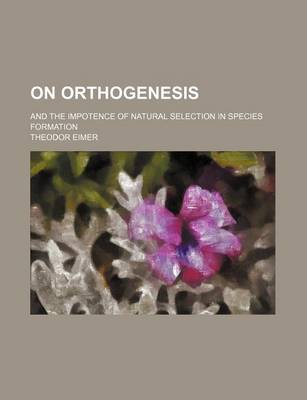 Book cover for On Orthogenesis; And the Impotence of Natural Selection in Species Formation