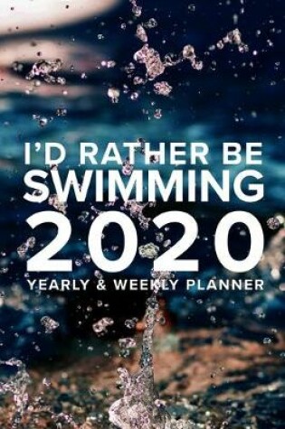 Cover of I'd Rather Be Swimming - 2020 Yearly And Weekly Planner