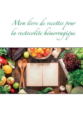 Book cover for Mon livre de recettes pour la rectocolite hémorragique