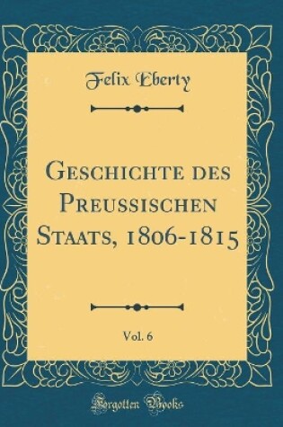 Cover of Geschichte Des Preußischen Staats, 1806-1815, Vol. 6 (Classic Reprint)