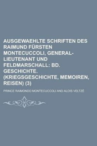 Cover of Ausgewaehlte Schriften Des Raimund F Rsten Montecuccoli, General-Lieutenant Und Feldmarschall (3); Bd. Geschichte. (Kriegsgeschichte, Memoiren, Reisen