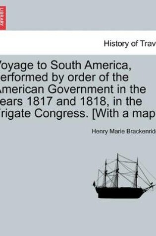 Cover of Voyage to South America, Performed by Order of the American Government in the Years 1817 and 1818, in the Frigate Congress. [With a Map.]