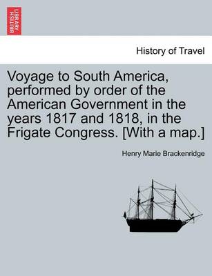 Book cover for Voyage to South America, Performed by Order of the American Government in the Years 1817 and 1818, in the Frigate Congress. [With a Map.]