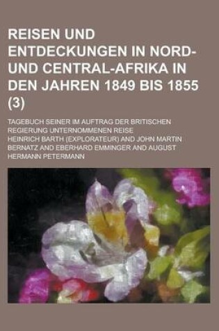 Cover of Reisen Und Entdeckungen in Nord- Und Central-Afrika in Den Jahren 1849 Bis 1855; Tagebuch Seiner Im Auftrag Der Britischen Regierung Unternommenen Reise (3 )