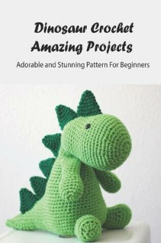 Cover of Dinosaur Crochet Amazing Projects