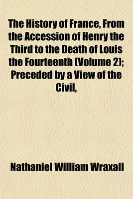 Book cover for The History of France, from the Accession of Henry the Third to the Death of Louis the Fourteenth (Volume 2); Preceded by a View of the Civil,