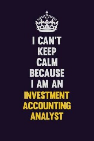 Cover of I can't Keep Calm Because I Am An Investment Accounting Analyst