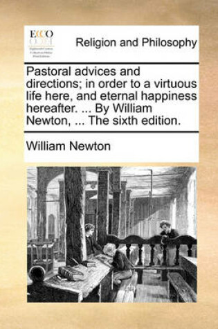 Cover of Pastoral Advices and Directions; In Order to a Virtuous Life Here, and Eternal Happiness Hereafter. ... by William Newton, ... the Sixth Edition.