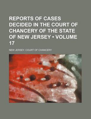 Book cover for Reports of Cases Decided in the Court of Chancery of the State of New Jersey (Volume 17)