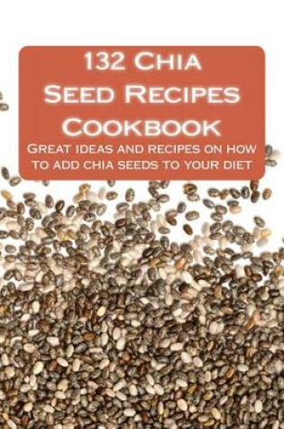 Cover of 132 Chia Seed Recipes Cookbook