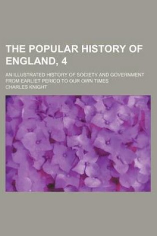 Cover of The Popular History of England, 4; An Illustrated History of Society and Government from Earliet Period to Our Own Times