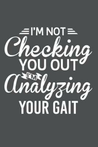 Cover of I'm Not Checking You Out I'm Analyzing Your Gait