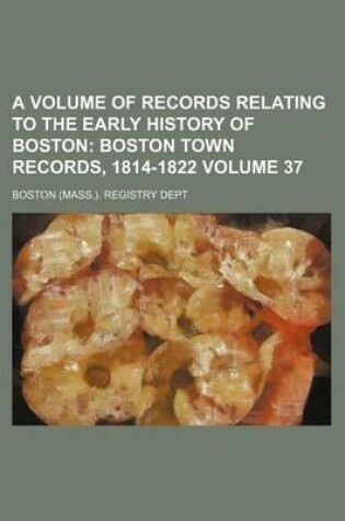 Cover of A Volume of Records Relating to the Early History of Boston Volume 37