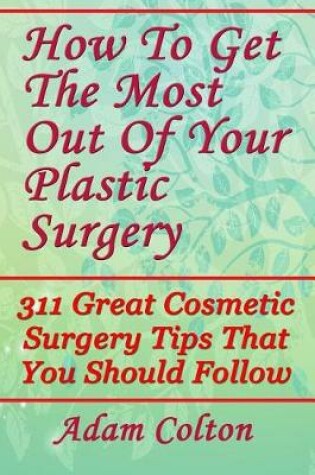 Cover of How To Get The Most Out Of Your Plastic Surgery