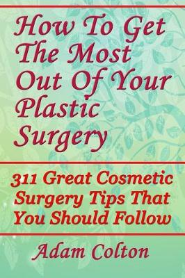 Book cover for How To Get The Most Out Of Your Plastic Surgery