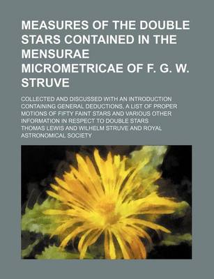 Book cover for Measures of the Double Stars Contained in the Mensurae Micrometricae of F. G. W. Struve; Collected and Discussed with an Introduction Containing General Deductions, a List of Proper Motions of Fifty Faint Stars and Various Other Information in Respect to