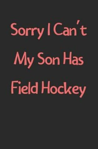 Cover of Sorry I Can't My Son Has Field Hockey