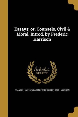 Book cover for Essays; Or, Counsels, Civil & Moral. Introd. by Frederic Harrison