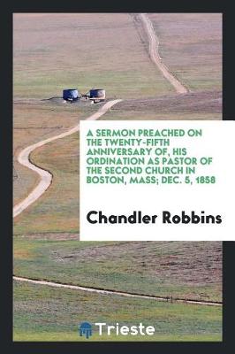 Book cover for A Sermon Preached on the Twenty-Fifth Anniversary Of, His Ordination as Pastor of the Second Church in Boston, Mass; Dec. 5, 1858