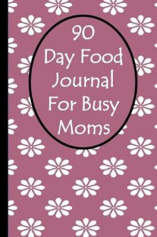 Cover of 90 Day Food Journal For Busy Moms