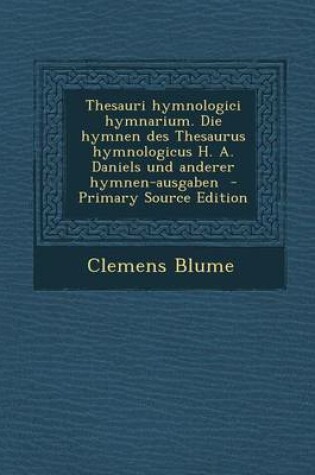 Cover of Thesauri Hymnologici Hymnarium. Die Hymnen Des Thesaurus Hymnologicus H. A. Daniels Und Anderer Hymnen-Ausgaben - Primary Source Edition