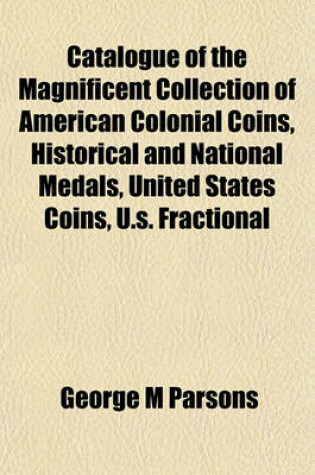 Cover of Catalogue of the Magnificent Collection of American Colonial Coins, Historical and National Medals, United States Coins, U.S. Fractional