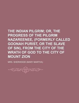 Book cover for The Indian Pilgrim; Or, the Progress of the Pilgrim Nazareenee, (Formerly Called Goonah Purist, or the Slave of Sin), from the City of the Wrath of God to the City of Mount Zion