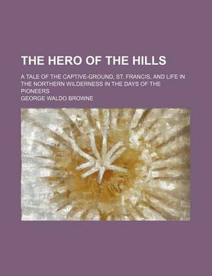 Book cover for The Hero of the Hills; A Tale of the Captive-Ground, St. Francis, and Life in the Northern Wilderness in the Days of the Pioneers