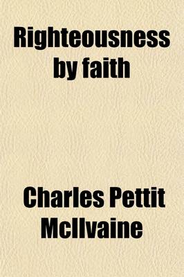 Book cover for Righteousness by Faith; Or, the Nature and Means of Our Justification Before God Illustrated by a Comparison of the Doctrine of the Oxford Tracts with That of the Romish and Anglican Churches. a New and Revised Edition of Oxford Divinity