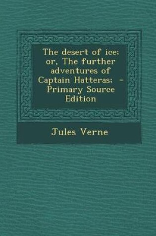 Cover of The Desert of Ice; Or, the Further Adventures of Captain Hatteras; - Primary Source Edition