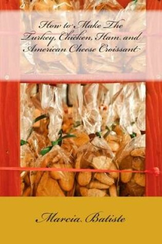 Cover of How to Make The Turkey, Chicken, Ham and American Cheese Croissant