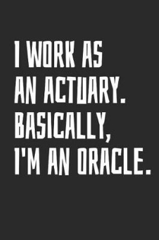 Cover of I Work as an Actuary. Basically, I'm an Oracle.