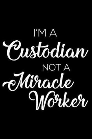 Cover of I'm a Custodian Not a Miracle Worker