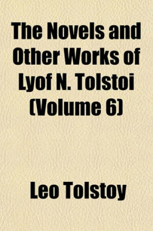 Cover of The Novels and Other Works of Lyof N. Tolsto Volume 6