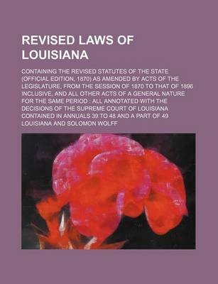 Book cover for Revised Laws of Louisiana; Containing the Revised Statutes of the State (Official Edition, 1870) as Amended by Acts of the Legislature, from the Sessi