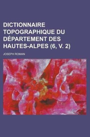 Cover of Dictionnaire Topographique Du Departement Des Hautes-Alpes (6, V. 2)