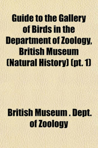 Cover of Guide to the Gallery of Birds in the Department of Zoology, British Museum (Natural History) (PT. 1)