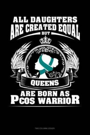 Cover of All Daughters Are Created Equal But Queens Are Born as Pcos Warrior