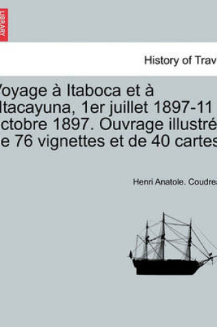 Cover of Voyage Itaboca Et L'Itacayuna, 1er Juillet 1897-11 Octobre 1897. Ouvrage Illustr de 76 Vignettes Et de 40 Cartes.