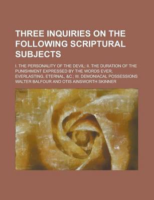 Book cover for Three Inquiries on the Following Scriptural Subjects; I. the Personality of the Devil; II. the Duration of the Punishment Expressed by the Words Ever, Everlasting, Eternal, &C.; III. Demoniacal Possessions