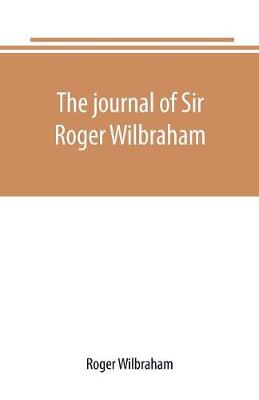 Book cover for The journal of Sir Roger Wilbraham, solicitor-general in Ireland and master of requests, for the years 1593-1616, together with notes in another hand, for the years 1642-1649