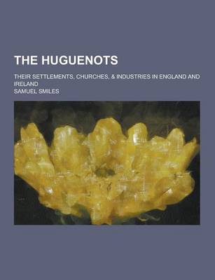 Book cover for The Huguenots; Their Settlements, Churches, & Industries in England and Ireland