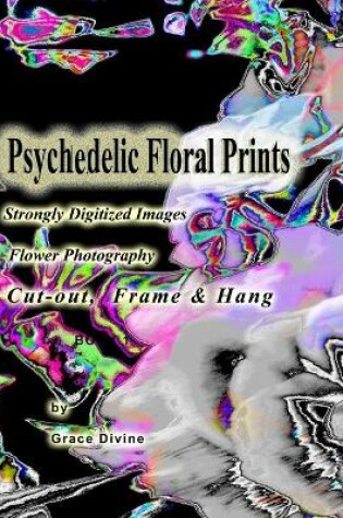 Cover of Psychedelic Floral Prints Strongly Digitized Images Flower Photography