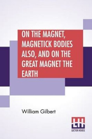 Cover of On The Magnet, Magnetick Bodies Also, And On The Great Magnet The Earth