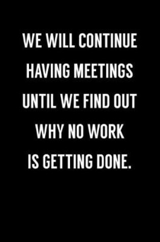 Cover of We Will Continue Having Meetings Until We Find Out Why No Work Is Getting Done